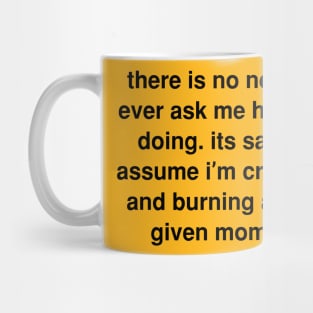 There is no need to ever ask me how I’m doing. its safe to assume I’m crashing and burning at any given moment Mug